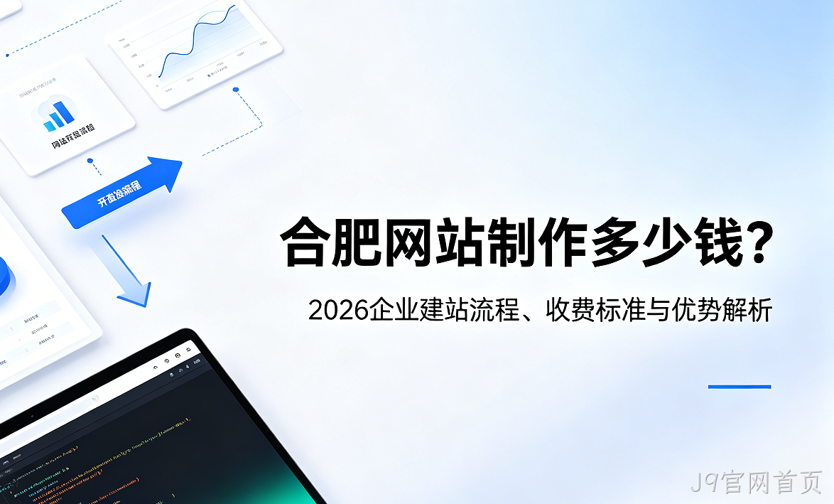 J9官网首页网站制作多少钱？2026企业建站流程、收费标准与优势解析